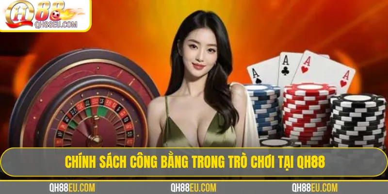 Chính Sách Chơi Game QH88 ✔️ Mới Nhất 2026 1 Chính sách công bằng trong trò chơi tại QH88