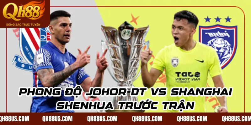 Phong độ Johor DT vs Shanghai Shenhua trước trận