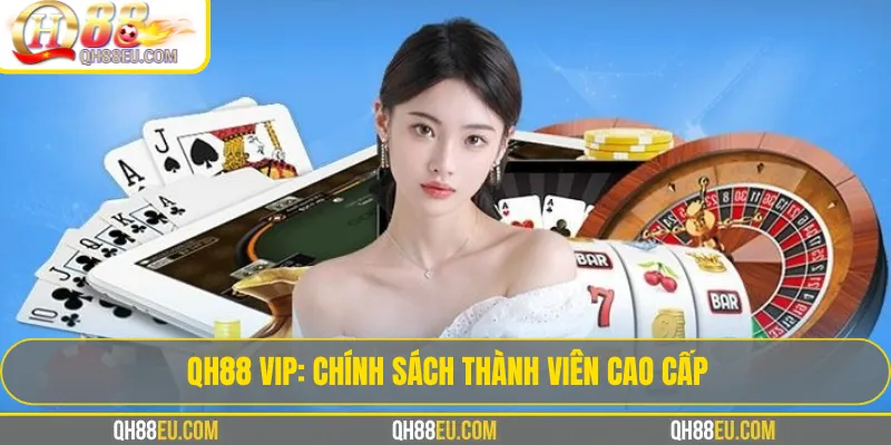 Qh88 4 QH88 VIP: Chính Sách Thành Viên Cao Cấp, Đặc Quyền & Hoàn Trả Tối Ưu