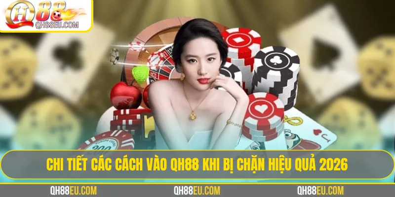 Cách vào qh88 khi bị chặn: Giải pháp truy cập an toàn và ổn định nhất 2026 3 Chi tiết các cách vào qh88 khi bị chặn hiệu quả 2026