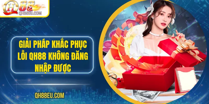 Giải pháp khắc phục lỗi Qh88 không đăng nhập được an toàn và hiệu quả 2026