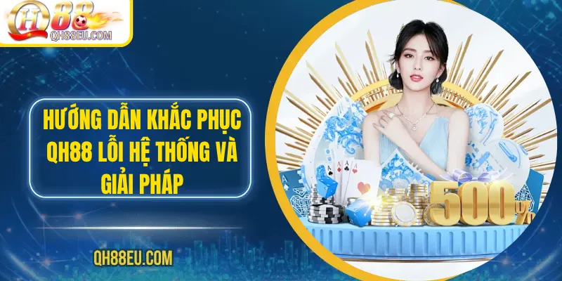 Hướng dẫn khắc phục qh88 lỗi hệ thống và giải pháp truy cập an toàn 2026