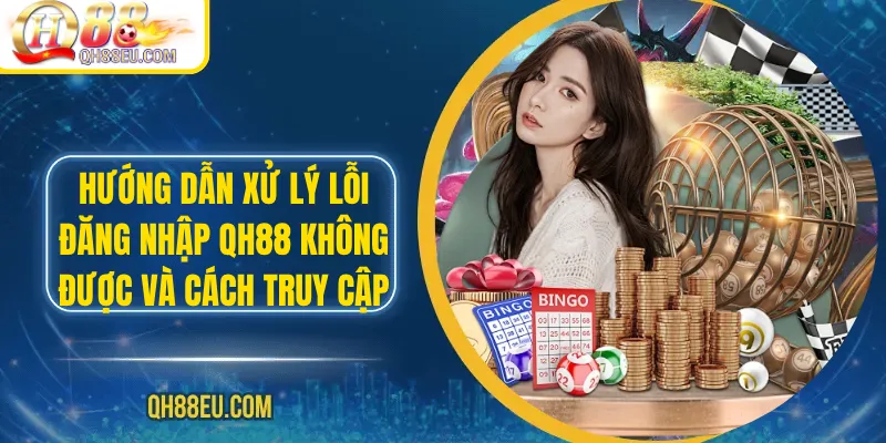 Hướng dẫn xử lý lỗi đăng nhập qh88 không được và cách truy cập an toàn 2026