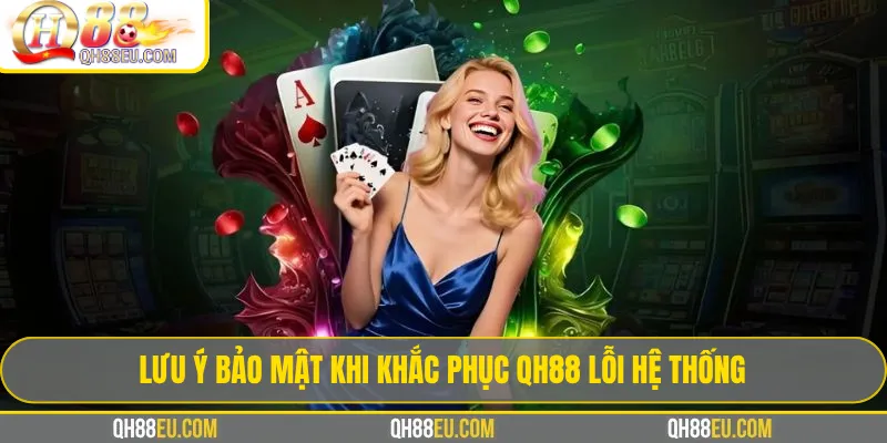 Lưu ý bảo mật khi khắc phục qh88 lỗi hệ thống