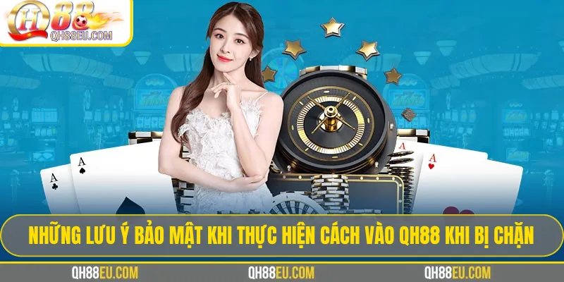 Cách vào qh88 khi bị chặn: Giải pháp truy cập an toàn và ổn định nhất 2026 4 Những lưu ý bảo mật khi thực hiện cách vào qh88 khi bị chặn