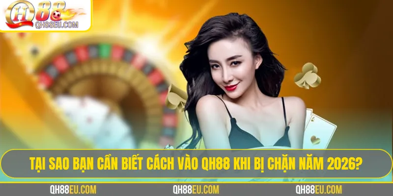 Cách vào qh88 khi bị chặn: Giải pháp truy cập an toàn và ổn định nhất 2026 2 Tại sao bạn cần biết cách vào qh88 khi bị chặn năm 2026?