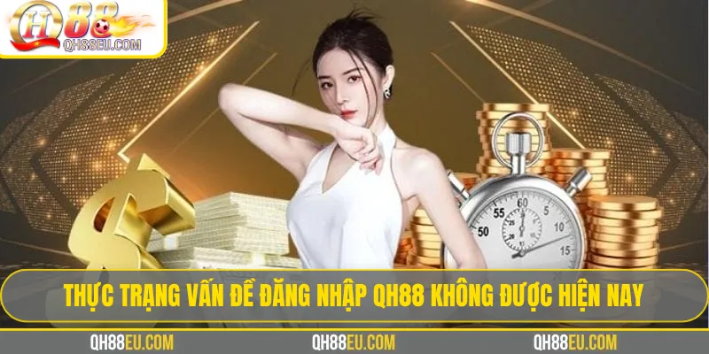 Thực trạng vấn đề đăng nhập qh88 không được hiện nay